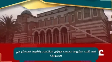كيف تقلب الشروط الجديدة موازين الاقتصاد وتأثيرها المباشر على الأسواق؟